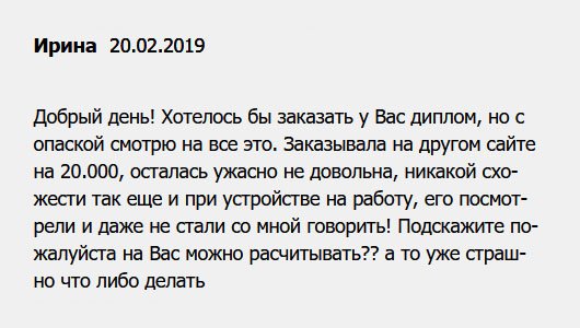 diplomuu.com Добрый день! Уже не знаю, какой компании доверять. Недавно заказала диплом, пришел ужасного качества. А деньги заплатила немалые – 20.000 рублей. Когда понесла на собеседование, со мной даже не стали разговаривать. Теперь боюсь, не хочу опозориться. Вам можно доверять? Какие гарантии?